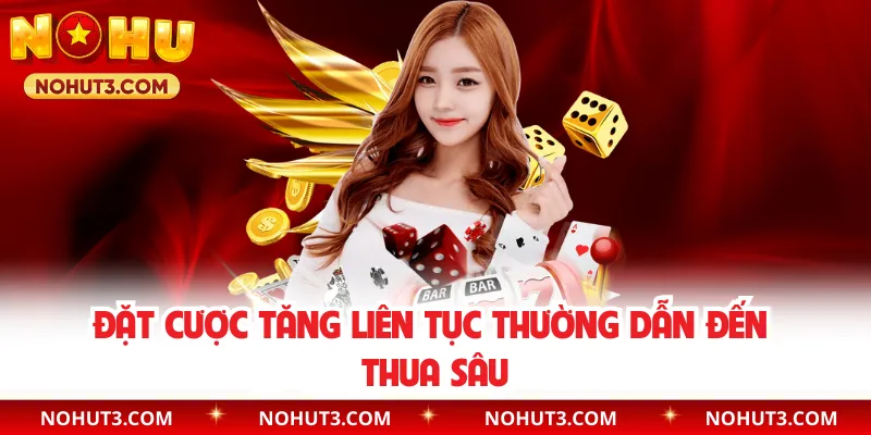 Đặt cược tăng liên tục thường dẫn đến thua sâu
