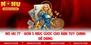 Nổ Hũ 77 - Hơn 5 Mức Cược Cho Bạn Tùy Chỉnh Dễ Dàng