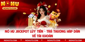 Nổ Hũ Jackpot Lũy Tiến - Trả Thưởng Hấp Dẫn Về Tài Khoản